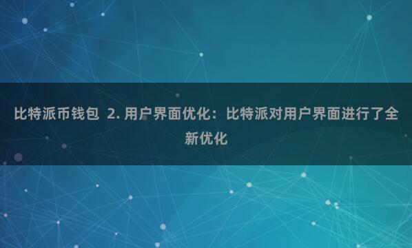 比特派币钱包 2. 用户界面优化:比特派对用户界面进行了全新优化