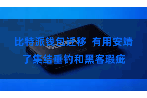 比特派钱包迁移 有用安靖了集结垂钓和黑客瑕疵