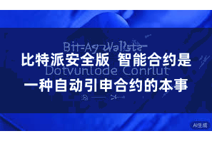 比特派安全版  智能合约是一种自动引申合约的本事