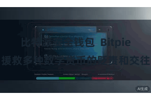比特派安全钱包  Bitpie援救多种数字货币的贬责和交往