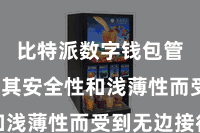 比特派数字钱包管理  以其安全性和浅薄性而受到无边接待