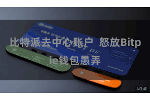 比特派去中心账户  怒放Bitpie钱包愚弄