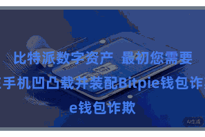 比特派数字资产  最初您需要在手机凹凸载并装配Bitpie钱包诈欺