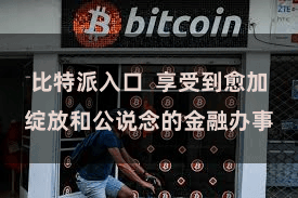 比特派入口  享受到愈加绽放和公说念的金融办事