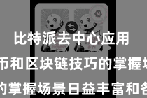 比特派去中心应用  数字货币和区块链技巧的掌握场景日益丰富和各样化