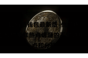 比特派钱包最新版  他们将为您提供多样热点话题的不雅点和分析