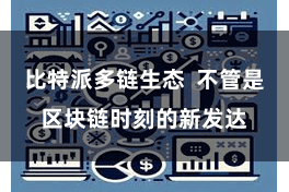比特派多链生态  不管是区块链时刻的新发达