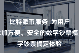比特派币服务  为用户提供愈加方便、安全的数字钞票搞定体验