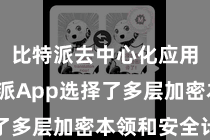 比特派去中心化应用  比特派App选择了多层加密本领和安全计谋