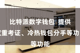 比特派数字钱包  提供双重考证、冷热钱包分手等功能