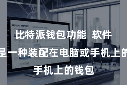 比特派钱包功能  软件钱包是一种装配在电脑或手机上的钱包