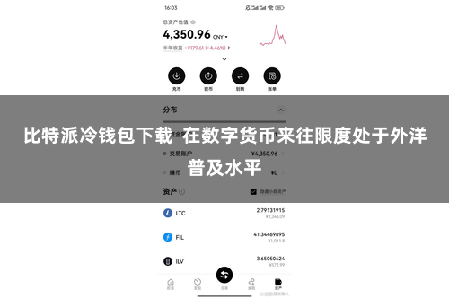 比特派冷钱包下载  在数字货币来往限度处于外洋普及水平