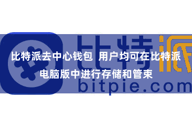 比特派去中心钱包  用户均可在比特派电脑版中进行存储和管束