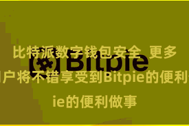 比特派数字钱包安全  更多的用户将不错享受到Bitpie的便利做事