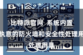 比特派官网  系统内置了执意的防火墙和安全性处理用具