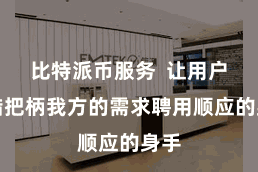 比特派币服务  让用户不错把柄我方的需求聘用顺应的身手