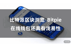 比特派区块浏览  Bitpie在线钱包还具有浅易性