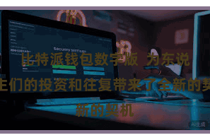 比特派钱包数字版  为东说念主们的投资和往复带来了全新的契机