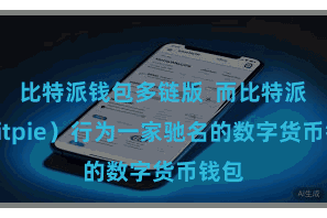 比特派钱包多链版  而比特派（Bitpie）行为一家驰名的数字货币钱包