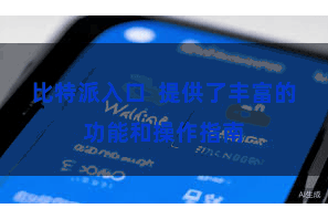 比特派入口  提供了丰富的功能和操作指南