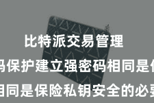 比特派交易管理  三、密码保护建立强密码相同是保险私钥安全的必要法式