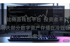 比特派钱包平台  投资者不错将大部分数字资产存储在冷钱包中