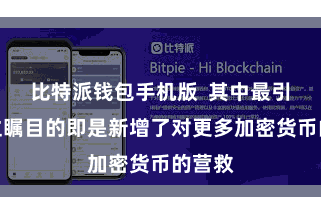 比特派钱包手机版  其中最引东谈主瞩目的即是新增了对更多加密货币的营救