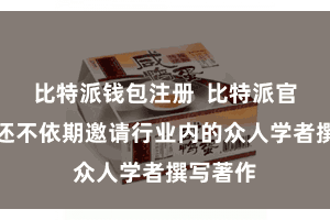 比特派钱包注册  比特派官方网站还不依期邀请行业内的众人学者撰写著作