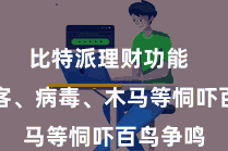 比特派理财功能  蚁合黑客、病毒、木马等恫吓百鸟争鸣