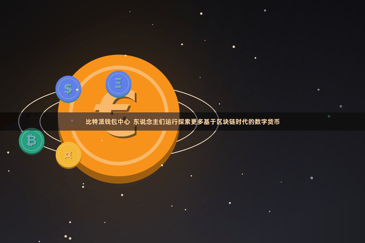 比特派钱包中心  东说念主们运行探索更多基于区块链时代的数字货币